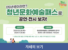 05년생이라면? 청년문화예술패스로 공연.전시 보자!, 신청기간 : 2024. 3. 28. 목, ~ 2024. 11.30. 토, 신청방법 : 청년문화예술패스 협력예매처ㅓ 중 택 1, 온라인 신청 : 인터파크 , 예스24, 자세히 보기 