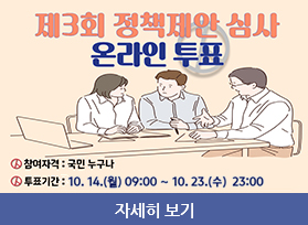 제3회 정책 제안 심사 온라인 투표 -  참여자격 : 국민누구나, 투표기간 : 10.14. 월 09:00 ~ 10.23.수 23:00 , 자세히 보기 