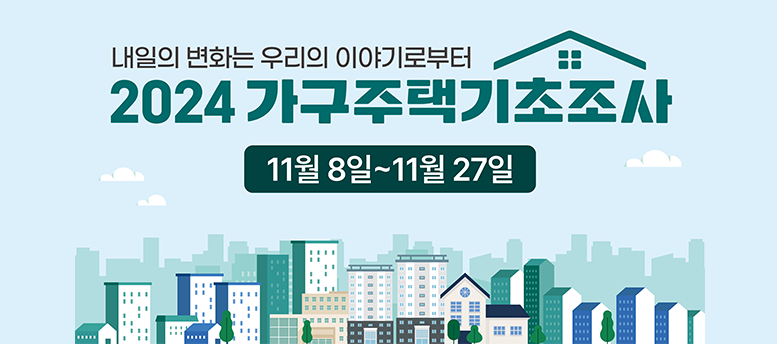 내일의 변화는 우리의 이야기로부터, 2024 가구주택기초조사 - 11월 8일 ~ 11월 27일, 