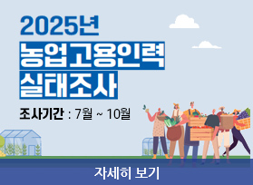 2025 농업고용인력 실태조사 - 조사기간 : 7월 ~ 10월, 자세히 보기 