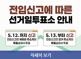 전입신고에 따른 선거일투표소안내, 5월 12일 까지 신고 . 전입신고한 새로운 주소지의 투표소에서 투표, 5월 13일 부터, 전입신고전 과거주소지의 투표소에서 투표, 자세히 보기 