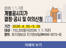 2026. 1. 1. 기준 개별공시지가  결정·공시 및 이의신청 - 기간 : 2026. 4. 30.~5. 29. 대상 : 132,202필지(2026. 1. 1. 기준) 문의 : 토지정보과 지가정보팀(☎668-3072~6), 자세히 보기 