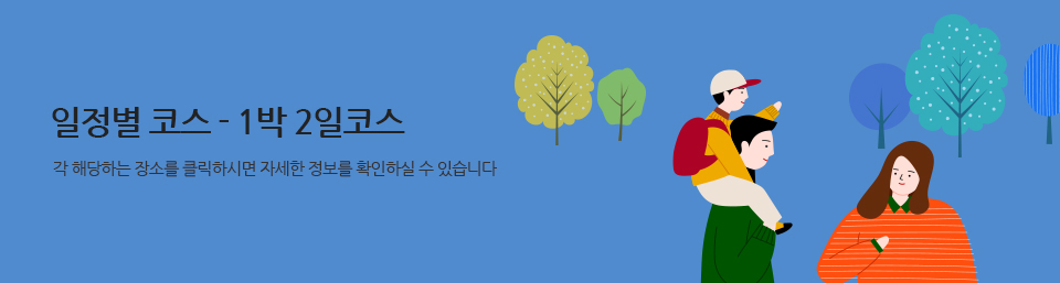 일정별코스-1박 2일코스 각 해당하는 장소를 클릭하시면 자세한 정보를 확인하실 수 있습니다