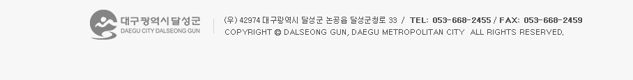대구광역시 달성군 DAEGU CIRY DALSEONGGUN (우) 42974 대구광역시 달성군 논공읍 달성군청로 33 / TEL : 053-668-2455 / FAX : 053-668-2459 copyright ⓒ dalseong gun, daegu metropolitan city all rights reserved.